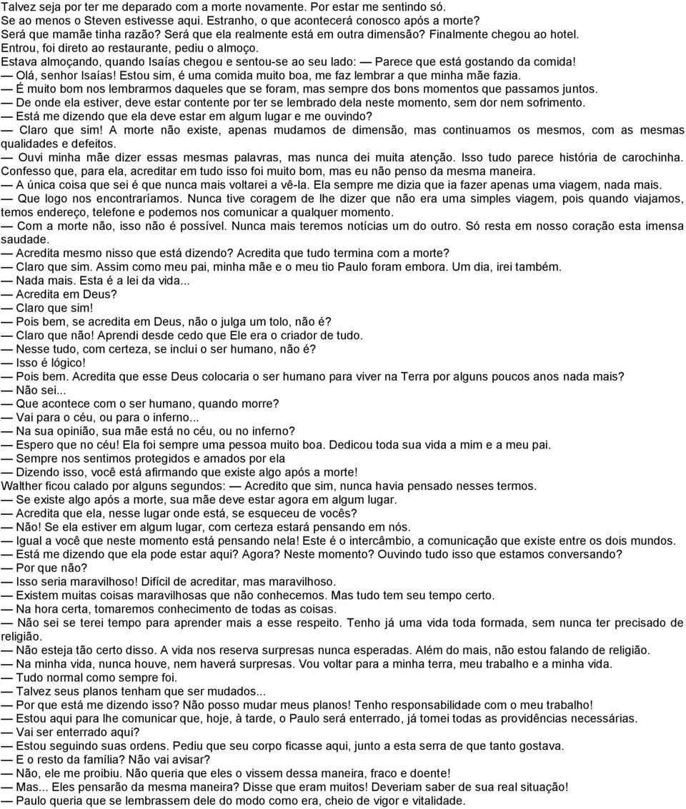 Estava almoçando, quando Isaías chegou e sentou-se ao seu lado: Parece que está gostando da comida! Olá, senhor Isaías! Estou sim, é uma comida muito boa, me faz lembrar a que minha mãe fazia.