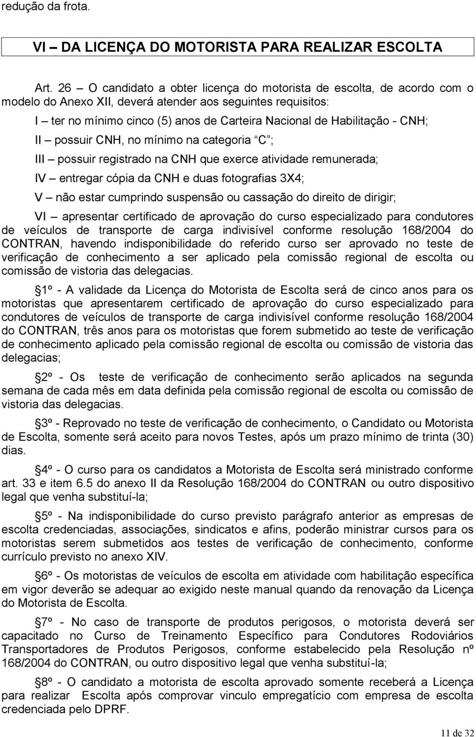 Habilitação - CNH; II possuir CNH, no mínimo na categoria C ; III possuir registrado na CNH que exerce atividade remunerada; IV entregar cópia da CNH e duas fotografias 3X4; V não estar cumprindo