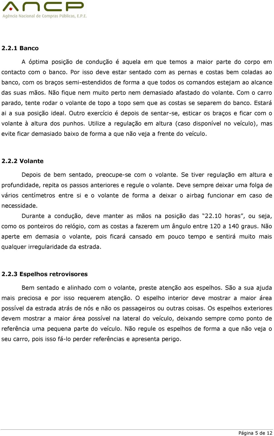 Não fique nem muito perto nem demasiado afastado do volante. Com o carro parado, tente rodar o volante de topo a topo sem que as costas se separem do banco. Estará ai a sua posição ideal.