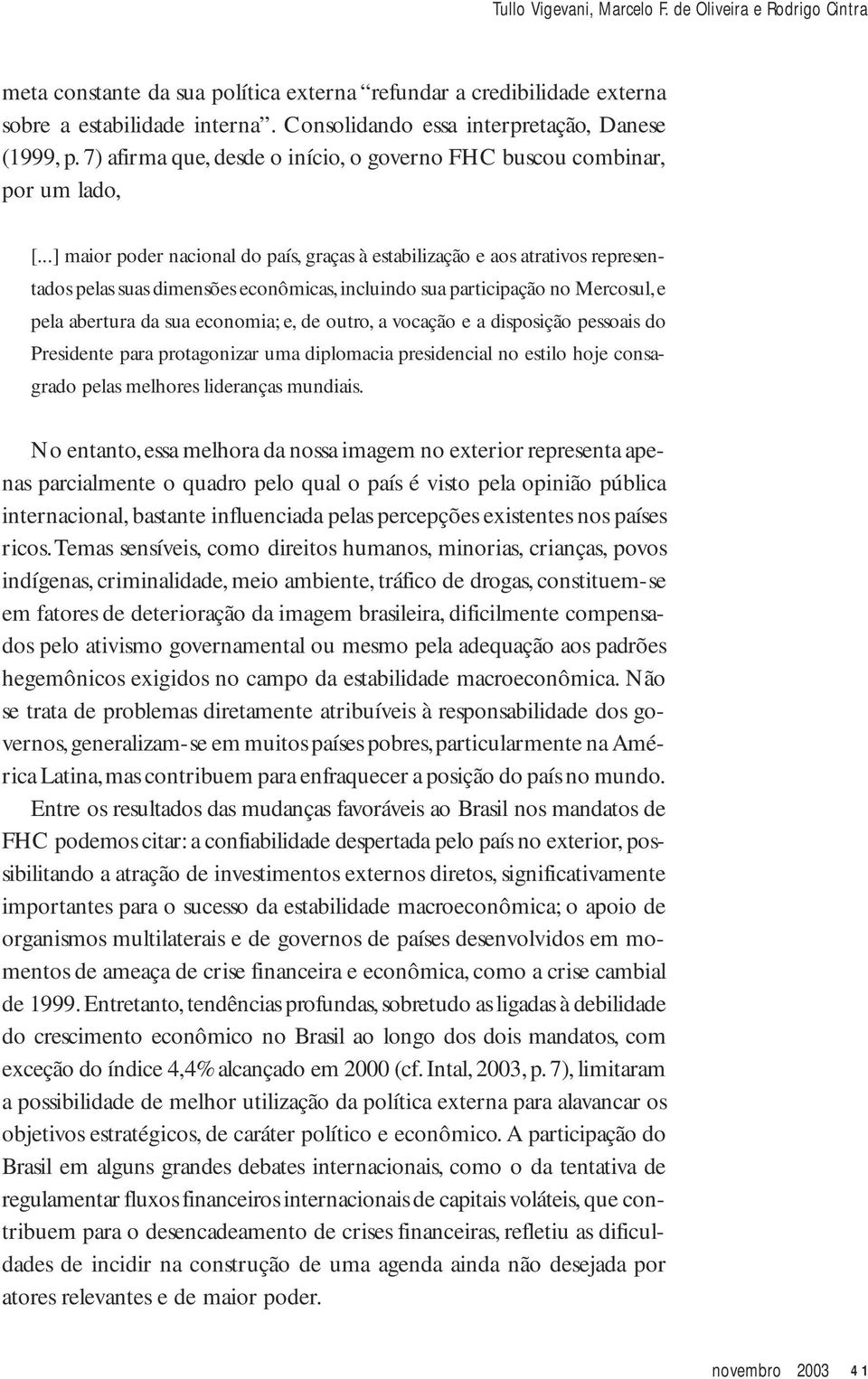 ..] maior poder nacional do país, graças à estabilização e aos atrativos representados pelas suas dimensões econômicas, incluindo sua participação no Mercosul, e pela abertura da sua economia; e, de