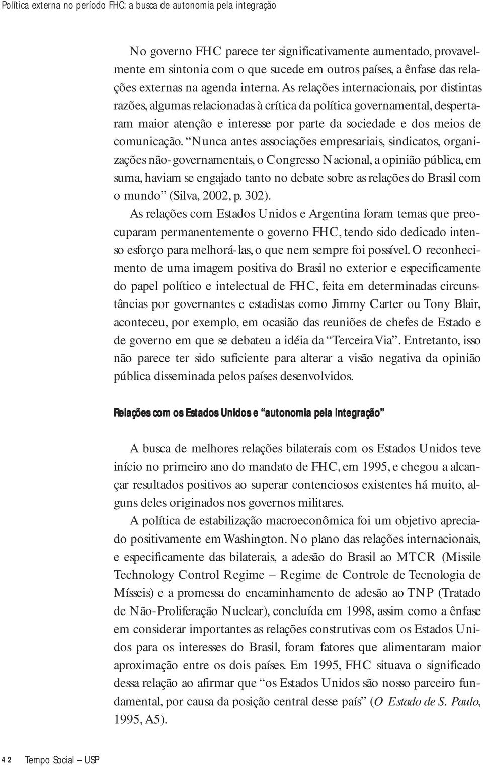 As relações internacionais, por distintas razões, algumas relacionadas à crítica da política governamental, despertaram maior atenção e interesse por parte da sociedade e dos meios de comunicação.