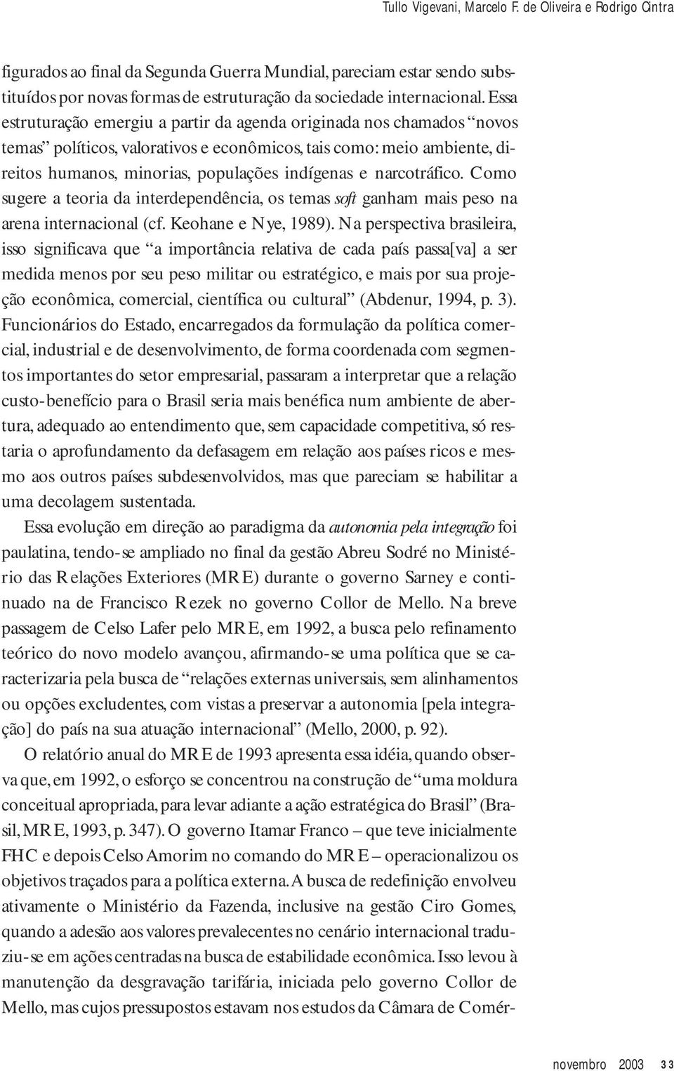 narcotráfico. Como sugere a teoria da interdependência, os temas soft ganham mais peso na arena internacional (cf. Keohane e Nye, 1989).