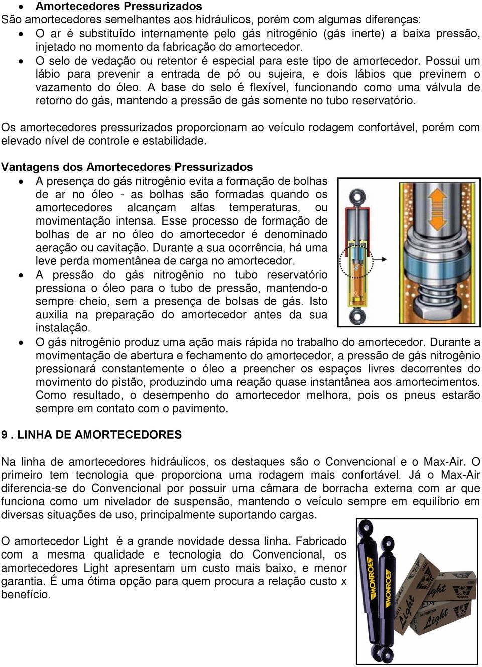 Possui um lábio para prevenir a entrada de pó ou sujeira, e dois lábios que previnem o vazamento do óleo.