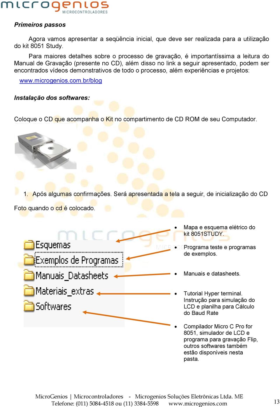 demonstrativos de todo o processo, além experiências e projetos: www.microgenios.com.br/blog Instalação dos softwares: Coloque o CD que acompanha o Kit no compartimento de CD ROM de seu Computador. 1.