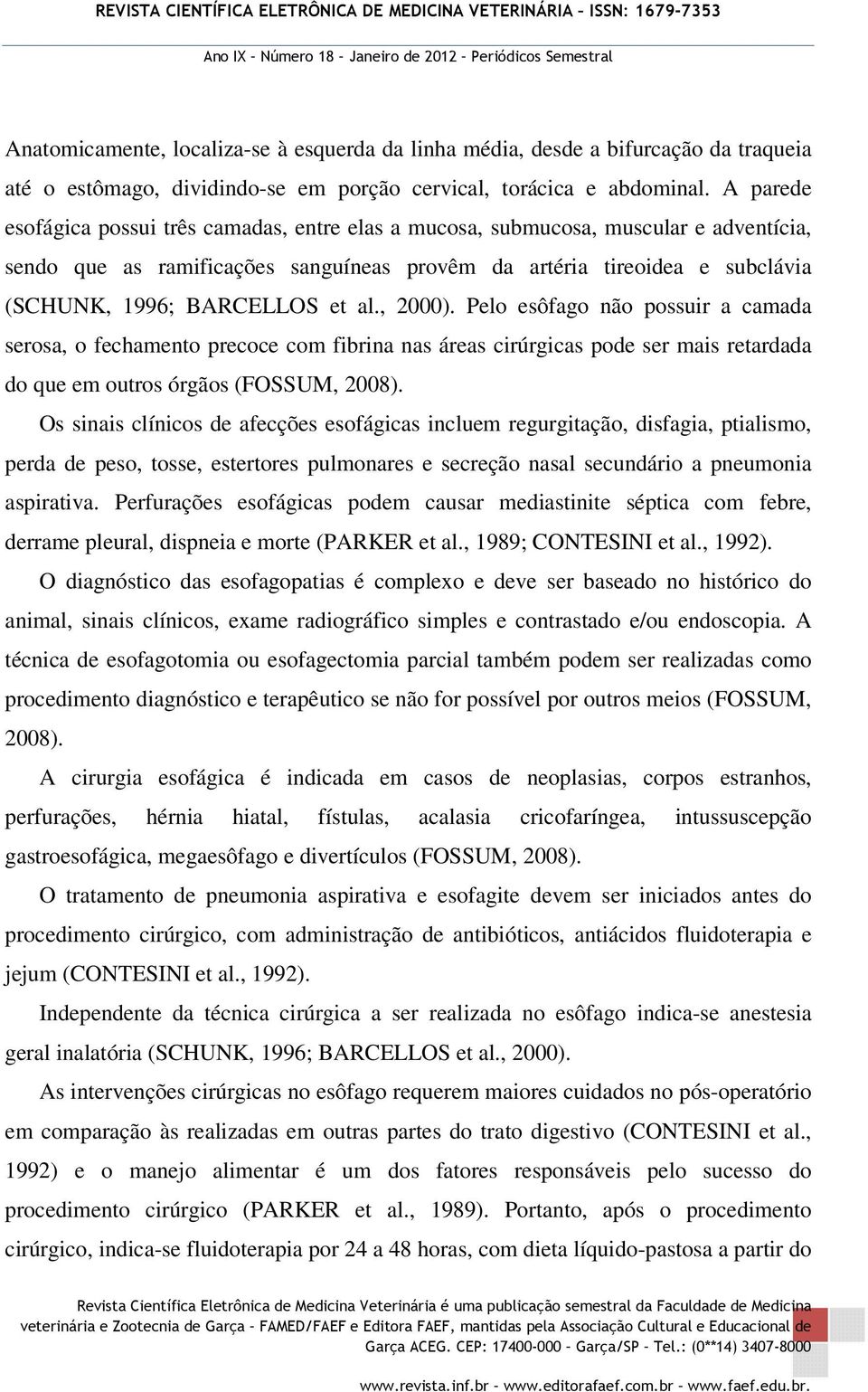 al., 2000). Pelo esôfago não possuir a camada serosa, o fechamento precoce com fibrina nas áreas cirúrgicas pode ser mais retardada do que em outros órgãos (FOSSUM, 2008).