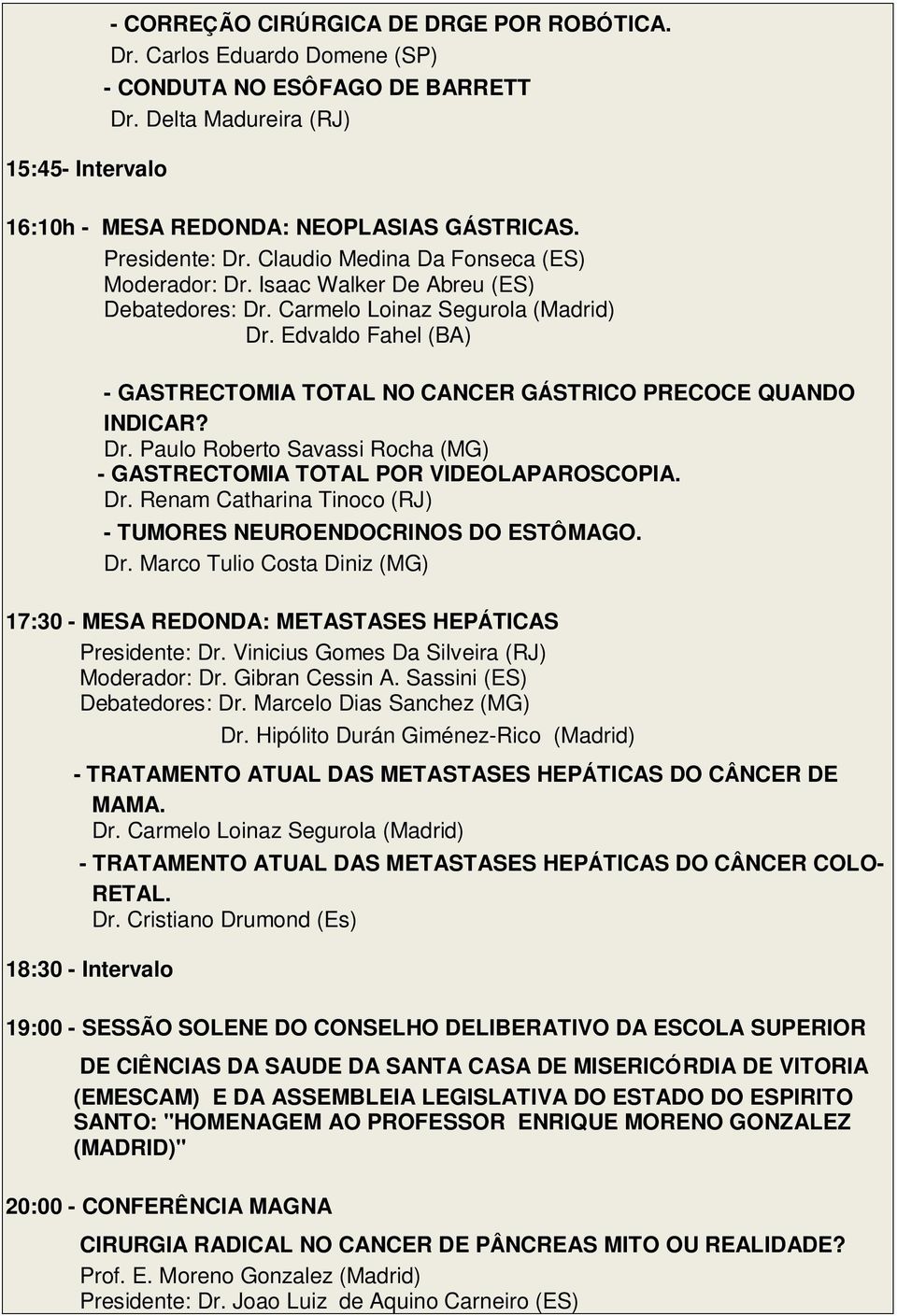 - GASTRECTOMIA TOTAL POR VIDEOLAPAROSCOPIA. - TUMORES NEUROENDOCRINOS DO ESTÔMAGO. Dr. Marco Tulio Costa Diniz (MG) 17:30 - MESA REDONDA: METASTASES HEPÁTICAS Presidente: Dr.