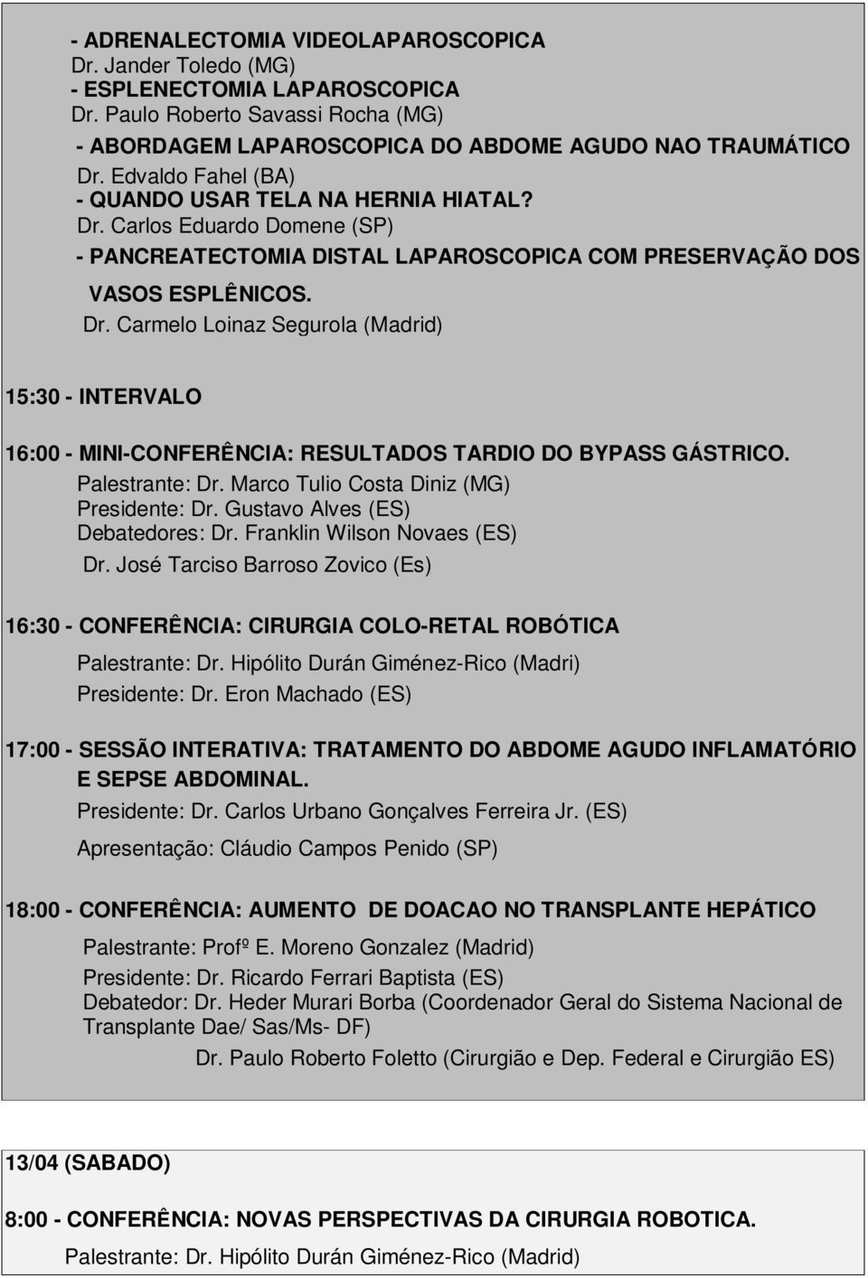 Franklin Wilson Novaes (ES) Dr. José Tarciso Barroso Zovico (Es) 16:30 - CONFERÊNCIA: CIRURGIA COLO-RETAL ROBÓTICA Palestrante: Dr. Hipólito Durán Giménez-Rico (Madri) Presidente: Dr.