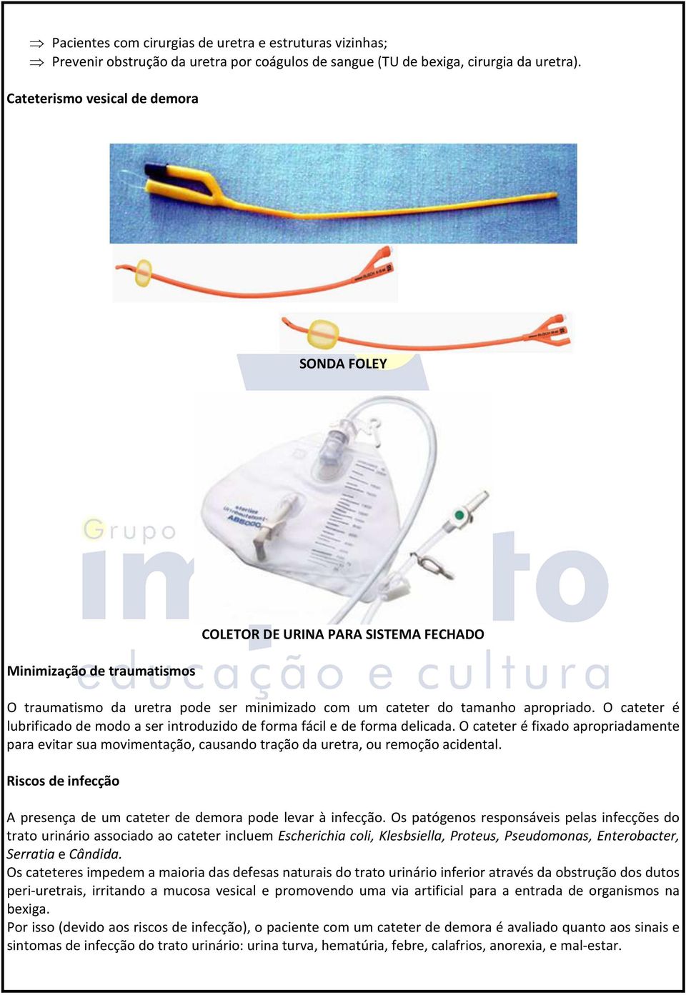 O cateter é lubrificado de modo a ser introduzido de forma fácil e de forma delicada. O cateter é fixado apropriadamente para evitar sua movimentação, causando tração da uretra, ou remoção acidental.