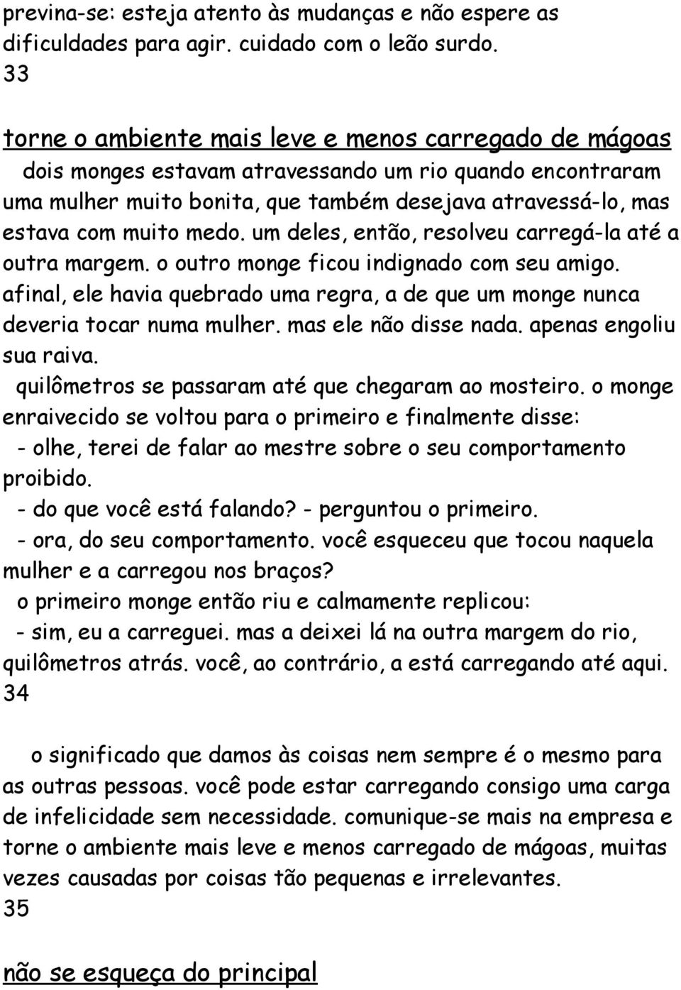 medo. um deles, então, resolveu carregá-la até a outra margem. o outro monge ficou indignado com seu amigo. afinal, ele havia quebrado uma regra, a de que um monge nunca deveria tocar numa mulher.