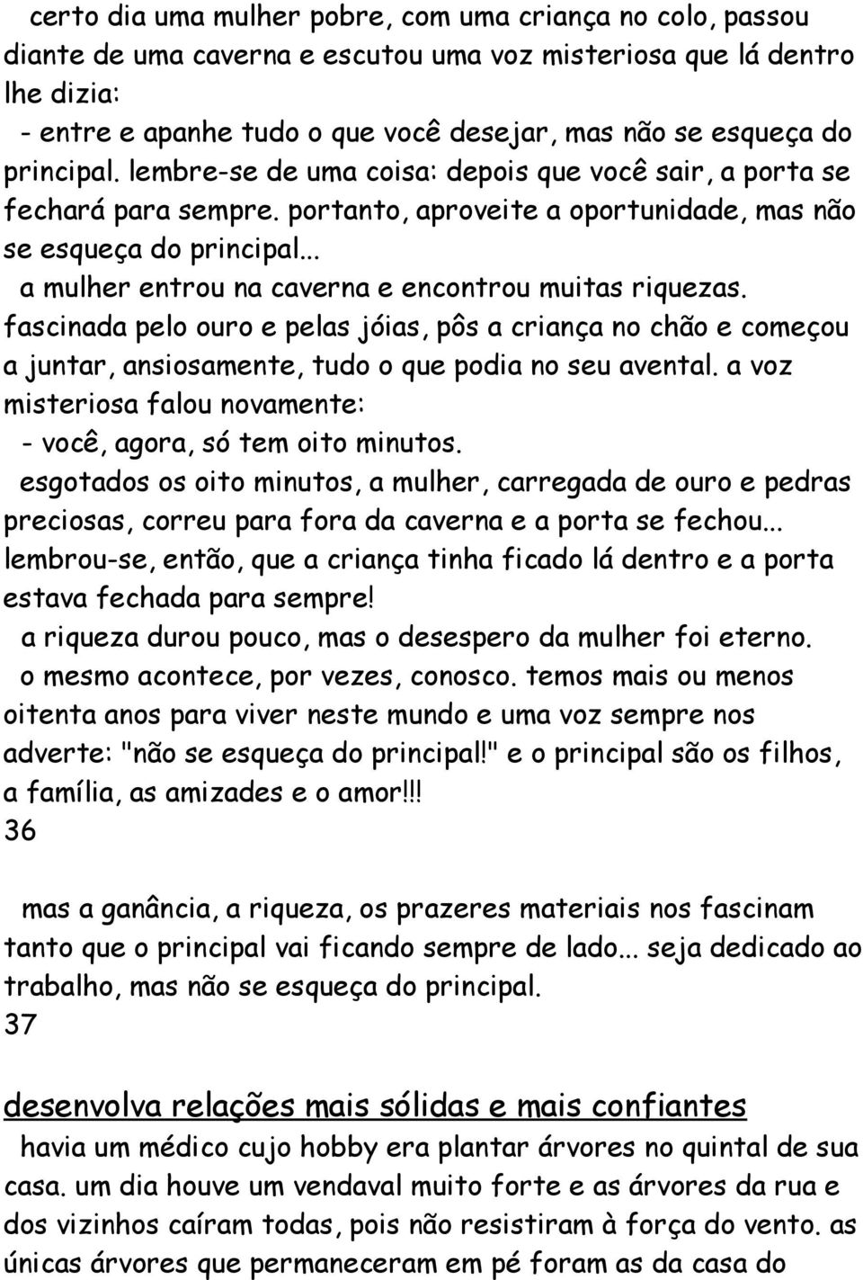 .. a mulher entrou na caverna e encontrou muitas riquezas. fascinada pelo ouro e pelas jóias, pôs a criança no chão e começou a juntar, ansiosamente, tudo o que podia no seu avental.