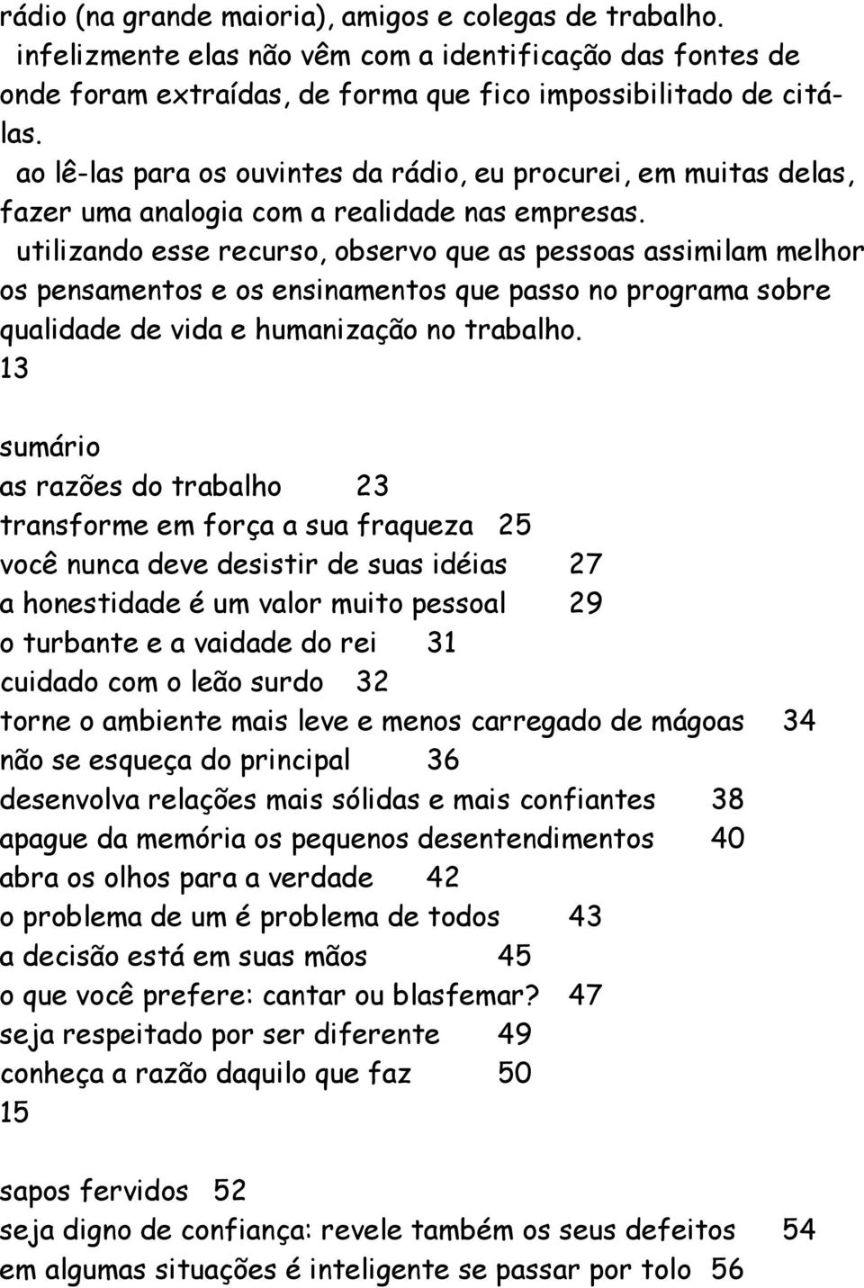 utilizando esse recurso, observo que as pessoas assimilam melhor os pensamentos e os ensinamentos que passo no programa sobre qualidade de vida e humanização no trabalho.