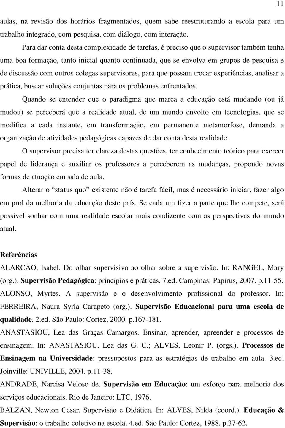 colegas supervisores, para que possam trocar experiências, analisar a prática, buscar soluções conjuntas para os problemas enfrentados.