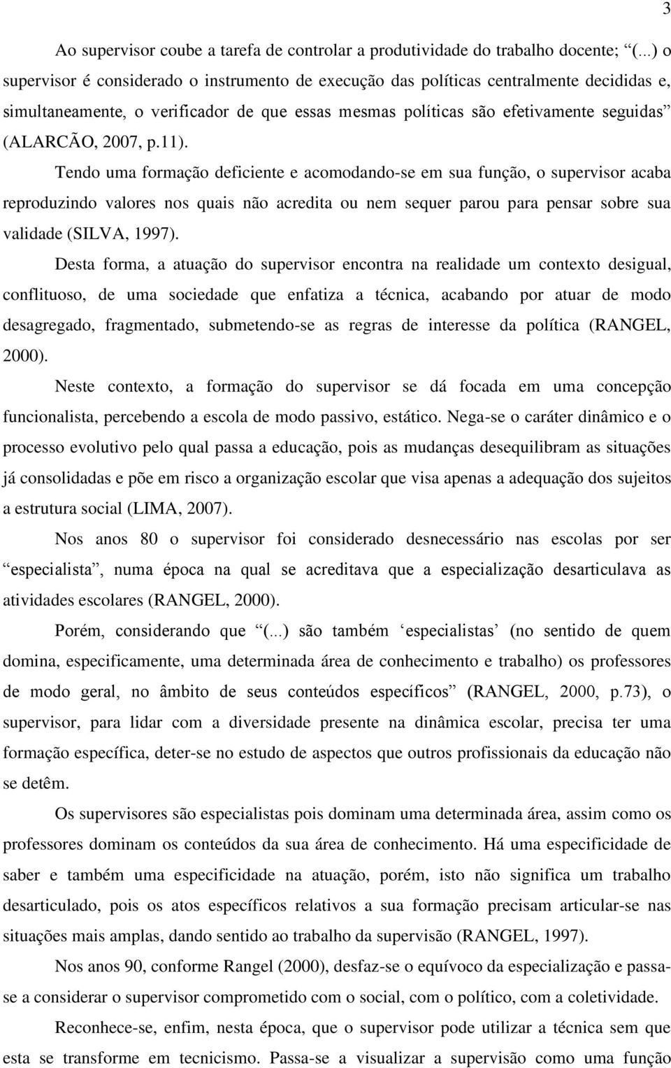 11). Tendo uma formação deficiente e acomodando-se em sua função, o supervisor acaba reproduzindo valores nos quais não acredita ou nem sequer parou para pensar sobre sua validade (SILVA, 1997).