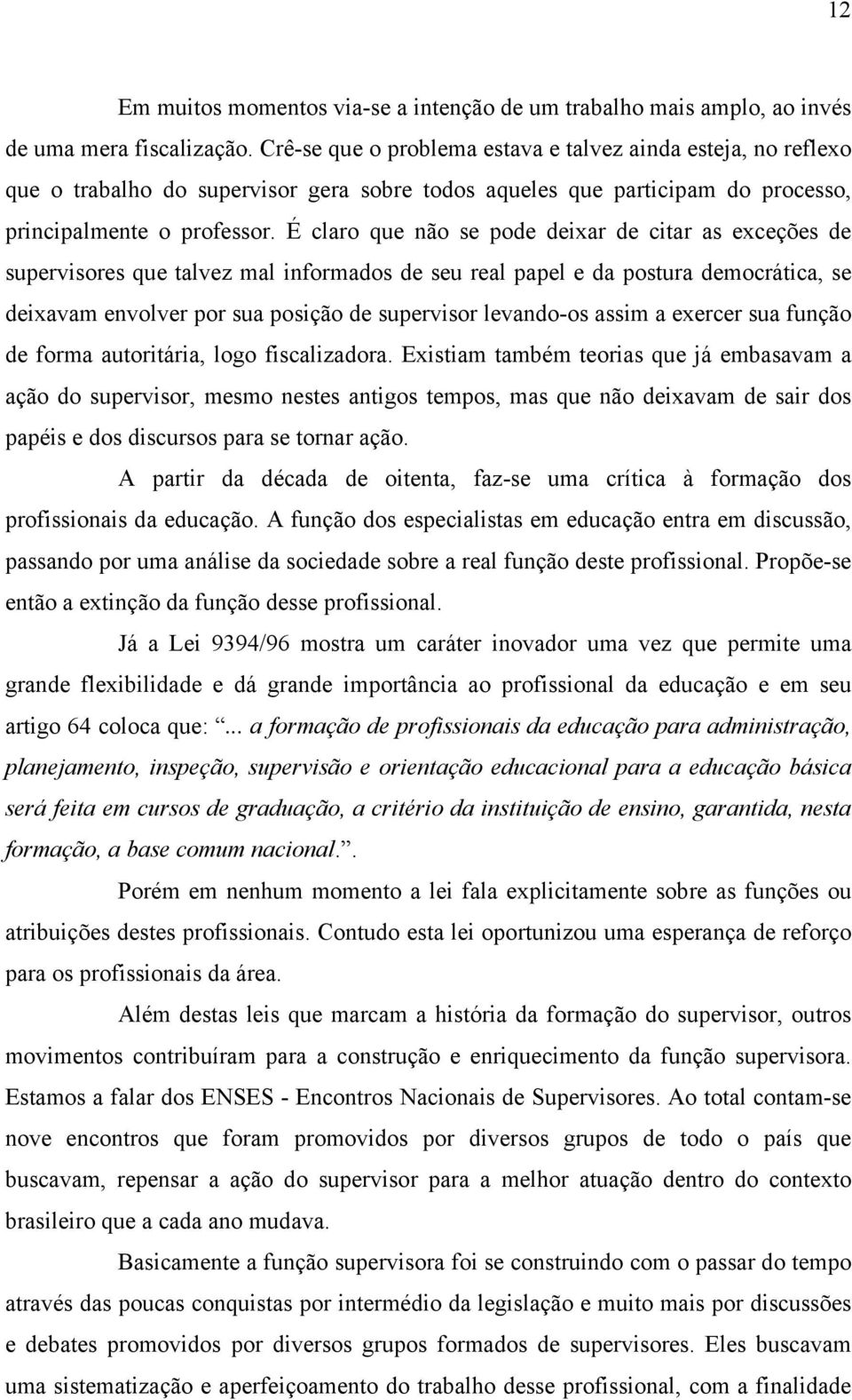 É claro que não se pode deixar de citar as exceções de supervisores que talvez mal informados de seu real papel e da postura democrática, se deixavam envolver por sua posição de supervisor levando-os