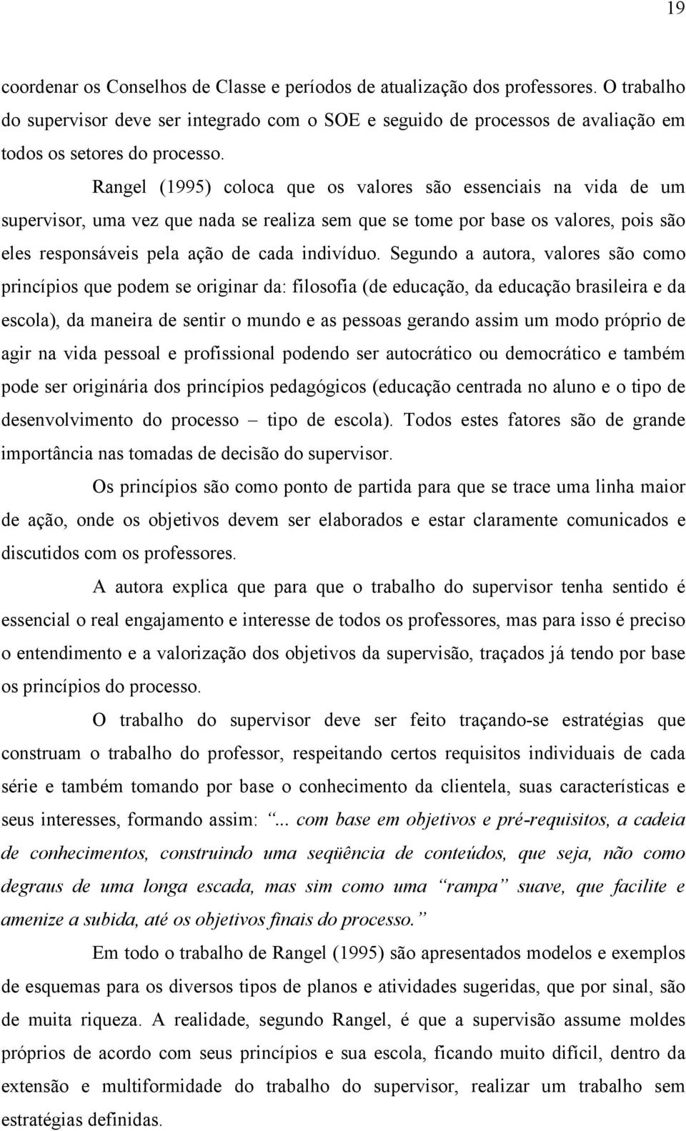 Rangel (1995) coloca que os valores são essenciais na vida de um supervisor, uma vez que nada se realiza sem que se tome por base os valores, pois são eles responsáveis pela ação de cada indivíduo.