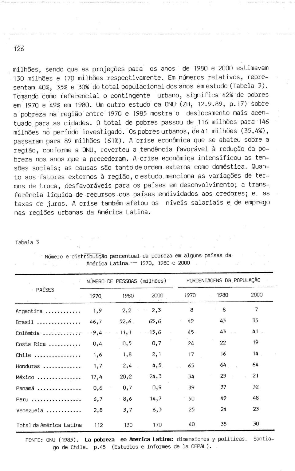 Um outro estudo da ONU (ZH, 12.9.89, p.17) sobre a pobreza na região entre 1970 e 1985 mostra o deslocamento mais acentuado para as cidades.