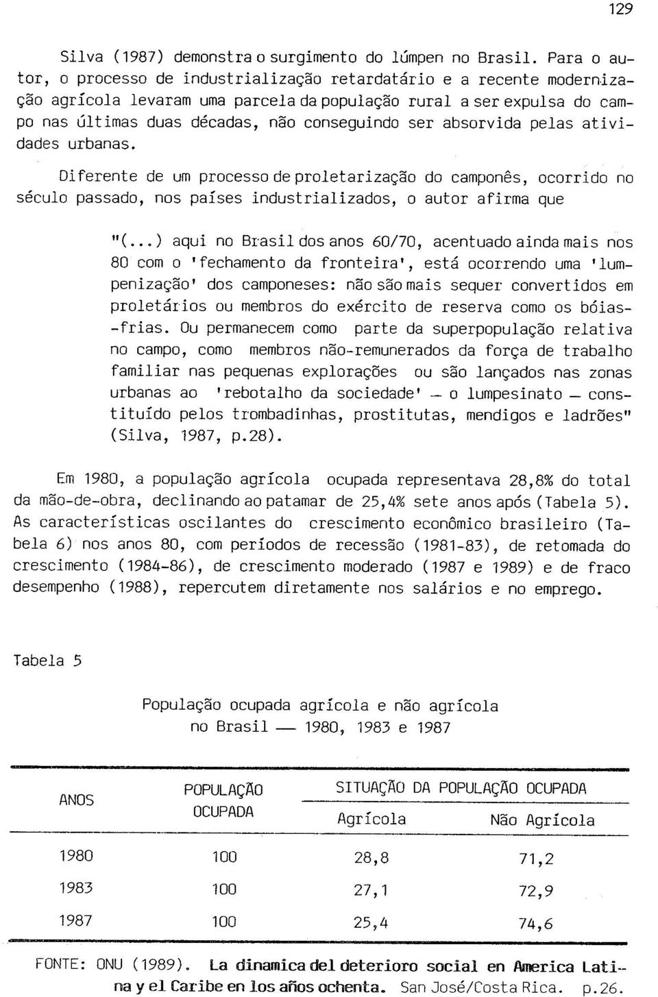 absorvida pelas atividades urbanas. Diferente de um processo de proletarização do camponês, ocorrido no século passado, nos países industrializados, o autor afirma que "(.