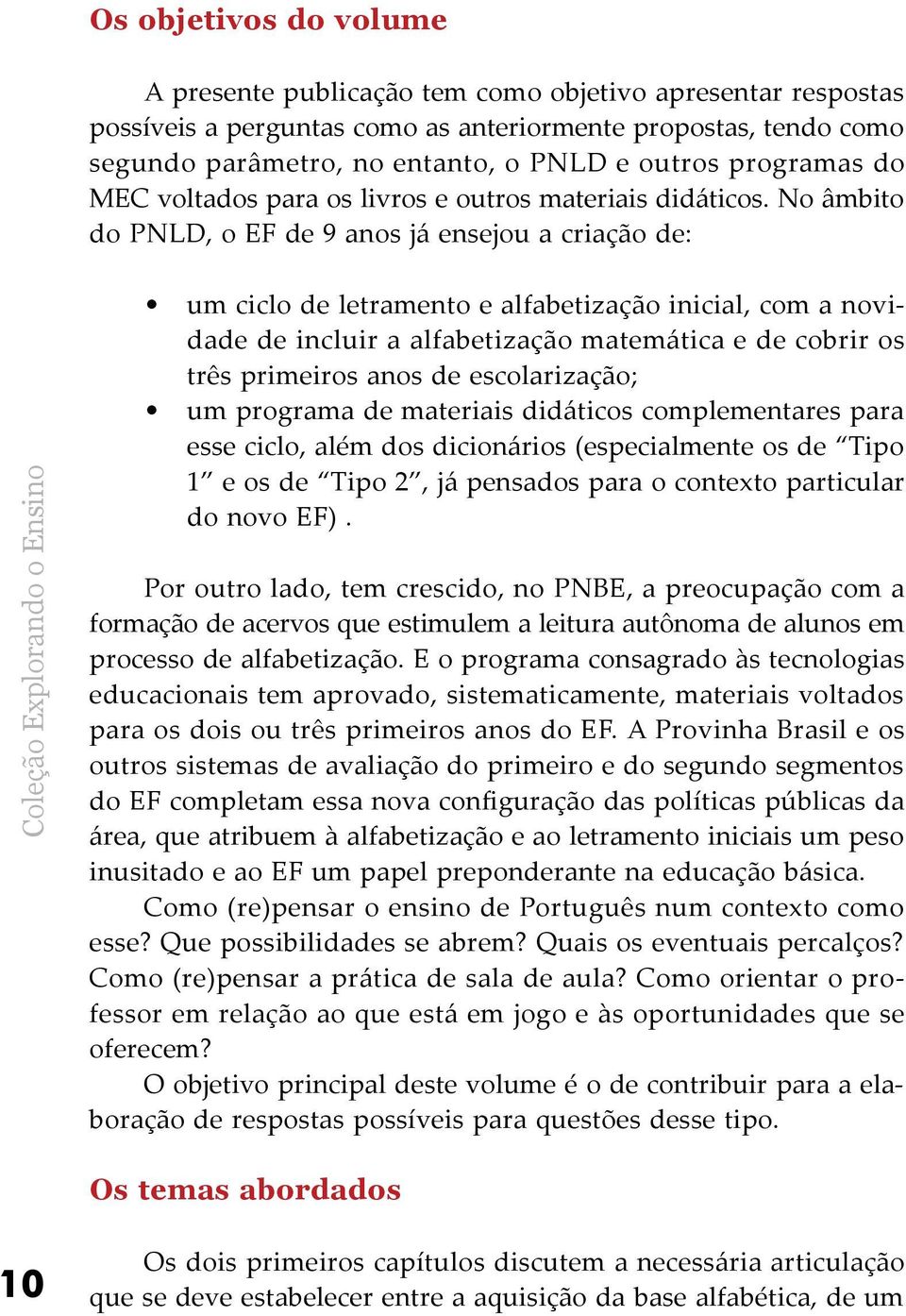 No âmbito do PNLD, o EF de 9 anos já ensejou a criação de: Coleção Explorando o Ensino um ciclo de letramento e alfabetização inicial, com a novidade de incluir a alfabetização matemática e de cobrir