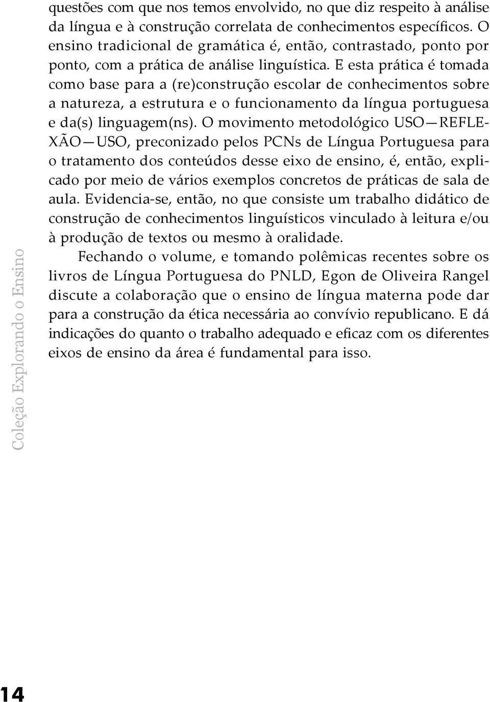 E esta prática é tomada como base para a (re)construção escolar de conhecimentos sobre a natureza, a estrutura e o funcionamento da língua portuguesa e da(s) linguagem(ns).