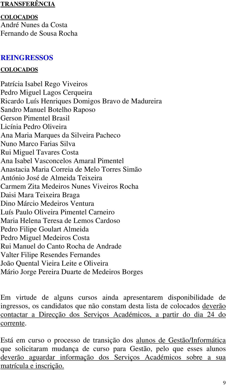 Melo Torres Simão António José de Almeida Teixeira Carmem Zita Medeiros Nunes Viveiros Rocha Daisi Mara Teixeira Braga Dino Márcio Medeiros Ventura Luís Paulo Oliveira Pimentel Carneiro Maria Helena