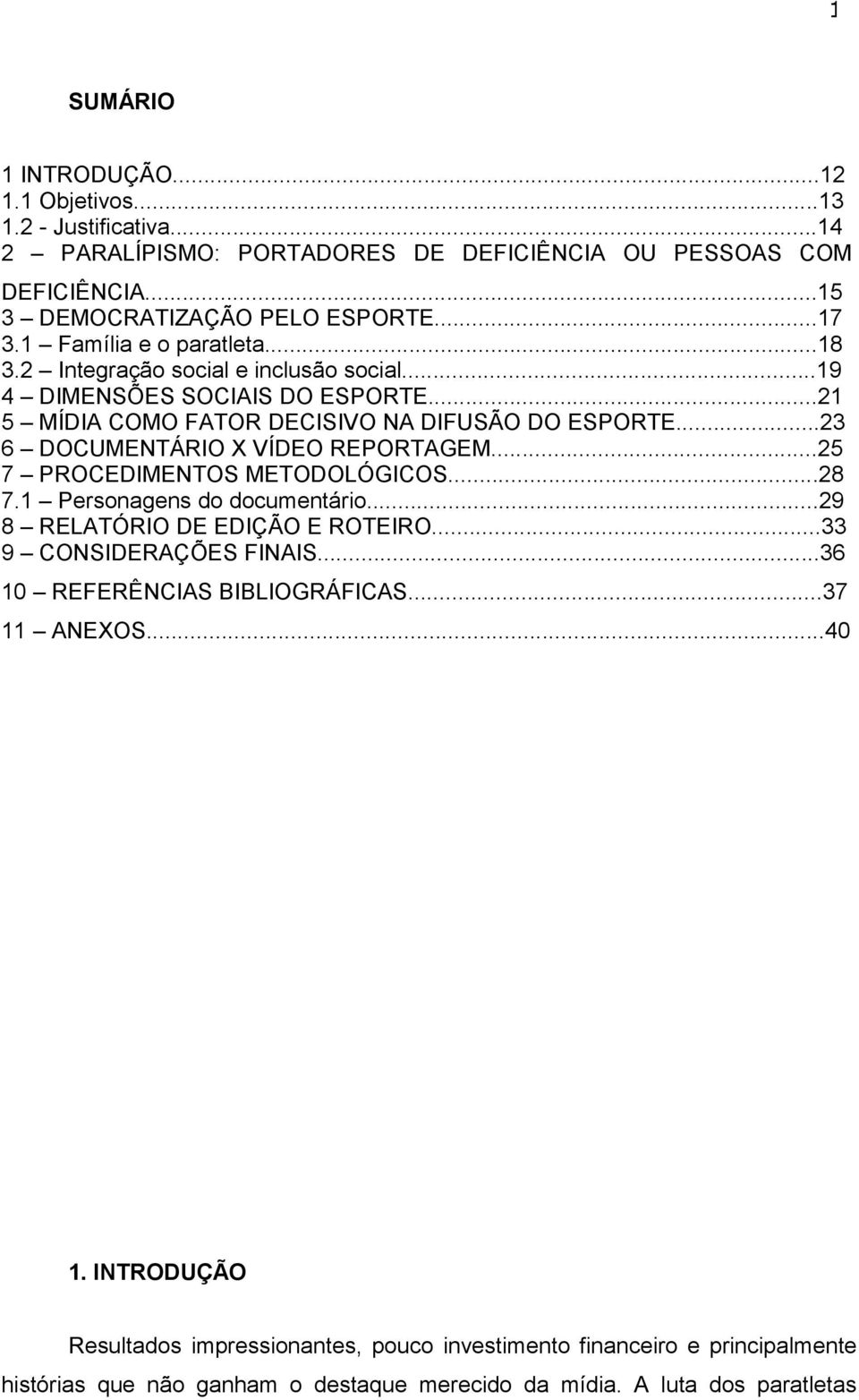 ..23 6 DOCUMENTÁRIO X VÍDEO REPORTAGEM...25 7 PROCEDIMENTOS METODOLÓGICOS...28 7.1 Personagens do documentário...29 8 RELATÓRIO DE EDIÇÃO E ROTEIRO...33 9 CONSIDERAÇÕES FINAIS.