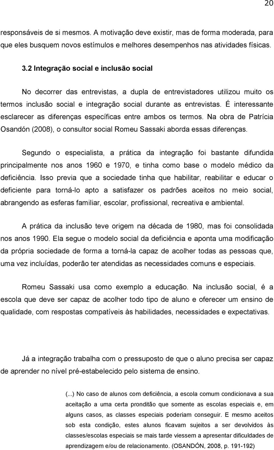 É interessante esclarecer as diferenças específicas entre ambos os termos. Na obra de Patrícia Osandón (2008), o consultor social Romeu Sassaki aborda essas diferenças.