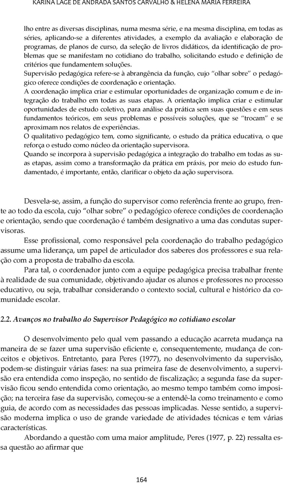 definição de critérios que fundamentem soluções. Supervisão pedagógica refere-se à abrangência da função, cujo olhar sobre o pedagógico oferece condições de coordenação e orientação.