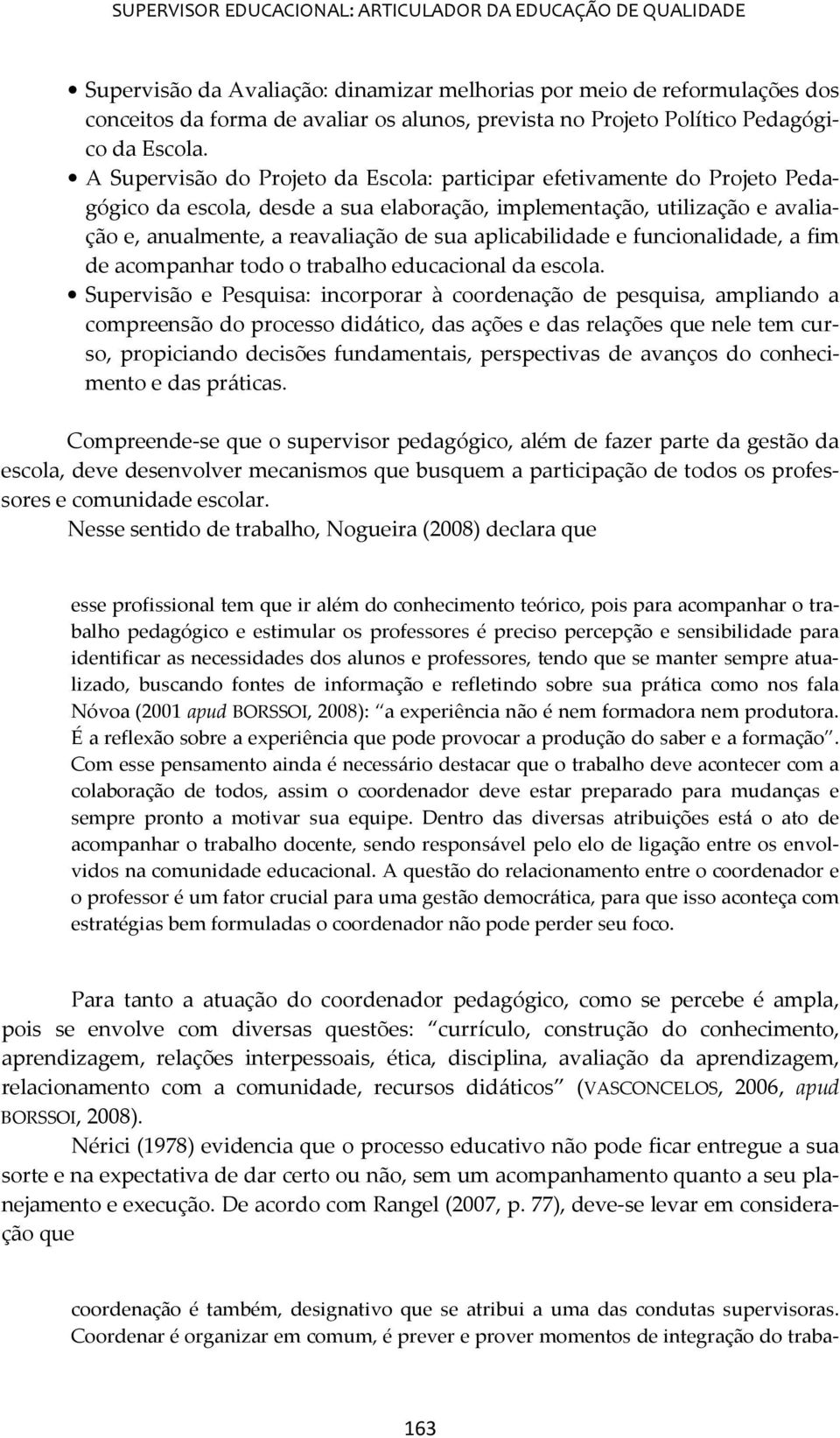 A Supervisão do Projeto da Escola: participar efetivamente do Projeto Pedagógico da escola, desde a sua elaboração, implementação, utilização e avaliação e, anualmente, a reavaliação de sua