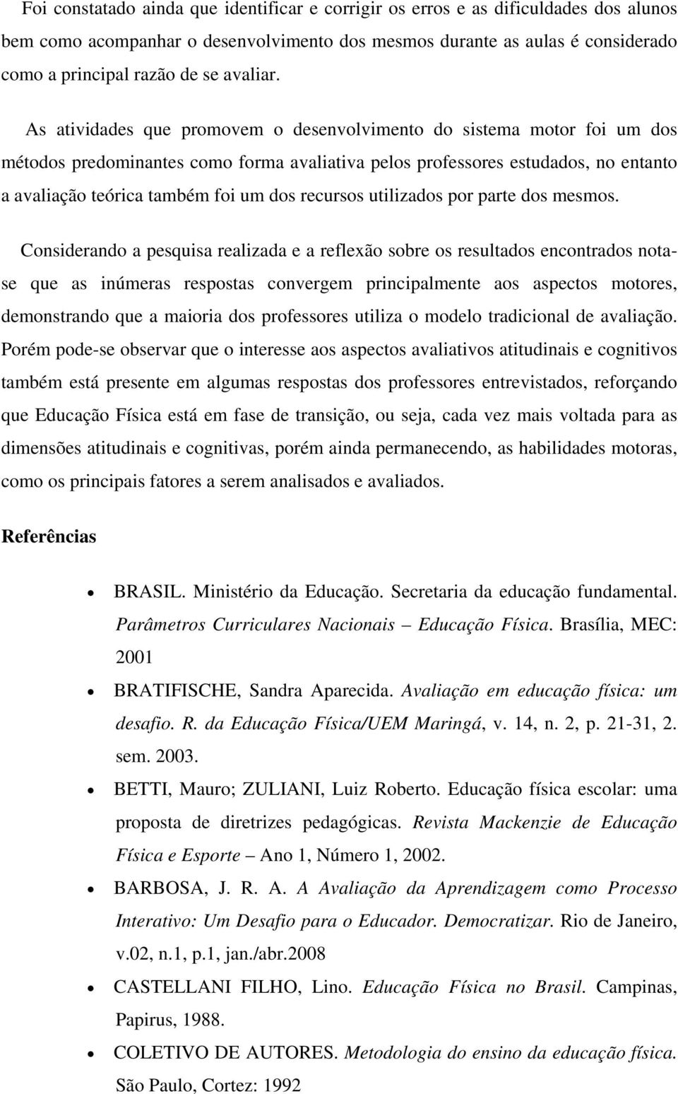 As atividades que promovem o desenvolvimento do sistema motor foi um dos métodos predominantes como forma avaliativa pelos professores estudados, no entanto a avaliação teórica também foi um dos