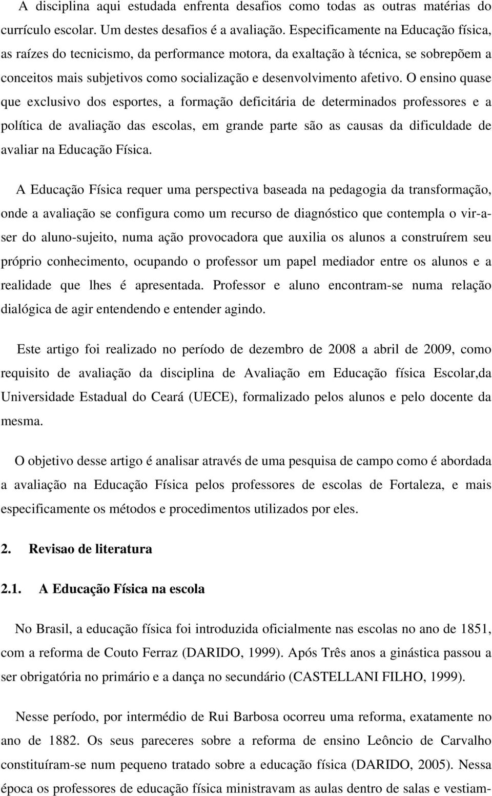 O ensino quase que exclusivo dos esportes, a formação deficitária de determinados professores e a política de avaliação das escolas, em grande parte são as causas da dificuldade de avaliar na