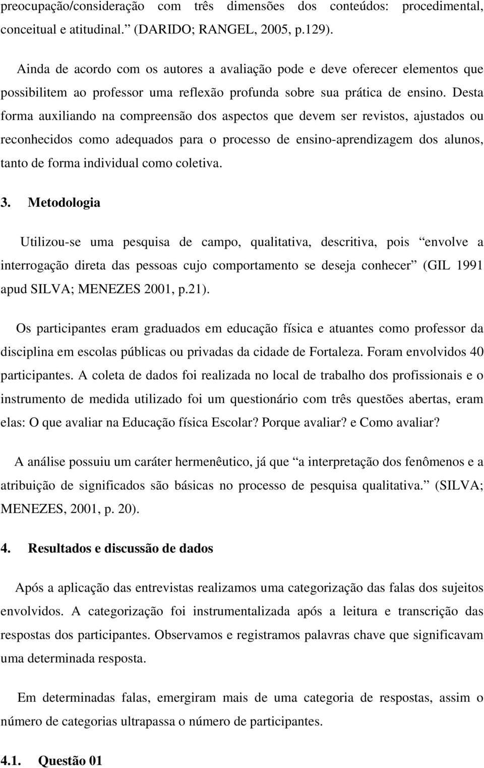 Desta forma auxiliando na compreensão dos aspectos que devem ser revistos, ajustados ou reconhecidos como adequados para o processo de ensino-aprendizagem dos alunos, tanto de forma individual como