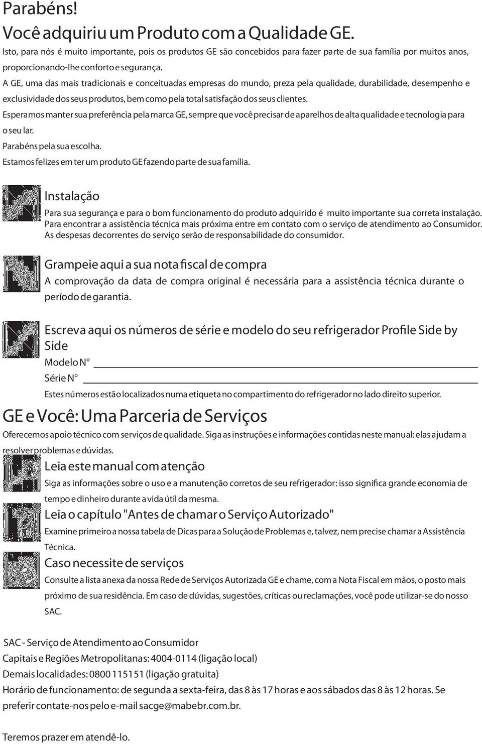 A GE, uma das mais tradicionais e conceituadas empresas do mundo, preza pela qualidade, durabilidade, desempenho e exclusividade dos seus produtos, bem como pela total satisfação dos seus clientes.