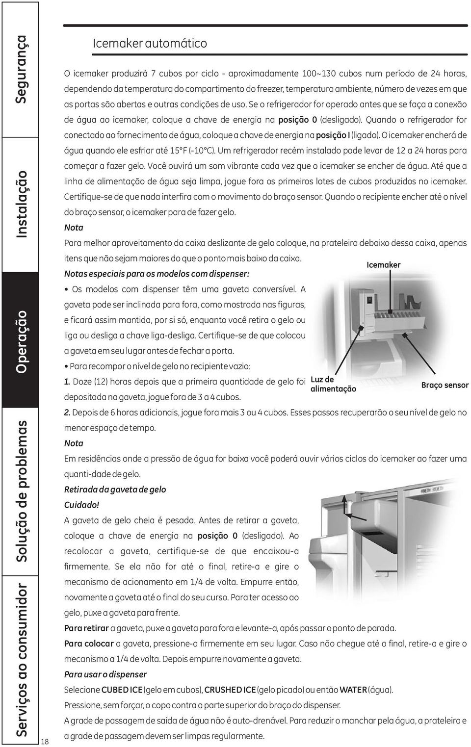 Se o refrigerador for operado antes que se faça a conexão de água ao icemaker, coloque a chave de energia na posição 0 (desligado).