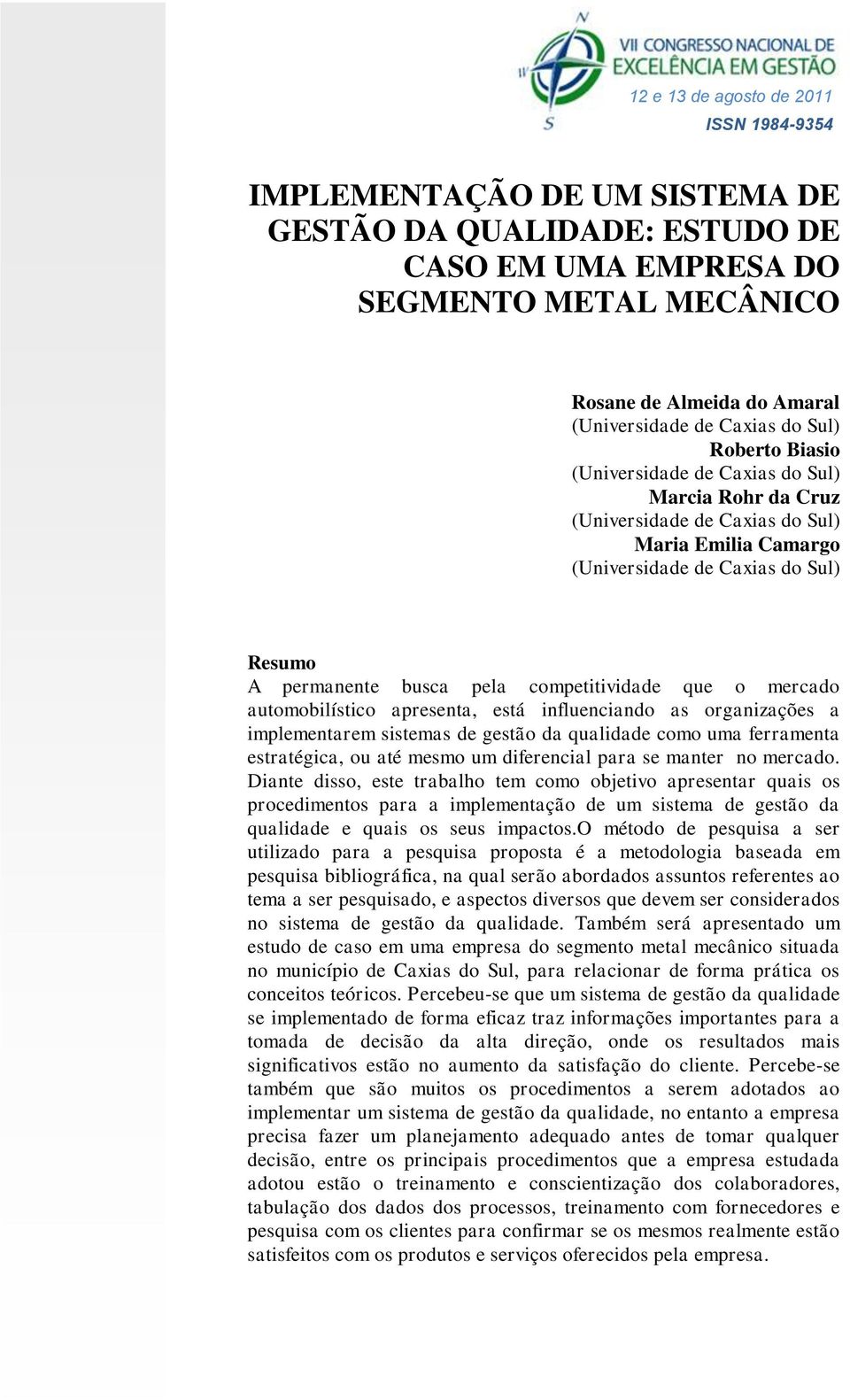 automobilístico apresenta, está influenciando as organizações a implementarem sistemas de gestão da qualidade como uma ferramenta estratégica, ou até mesmo um diferencial para se manter no mercado.