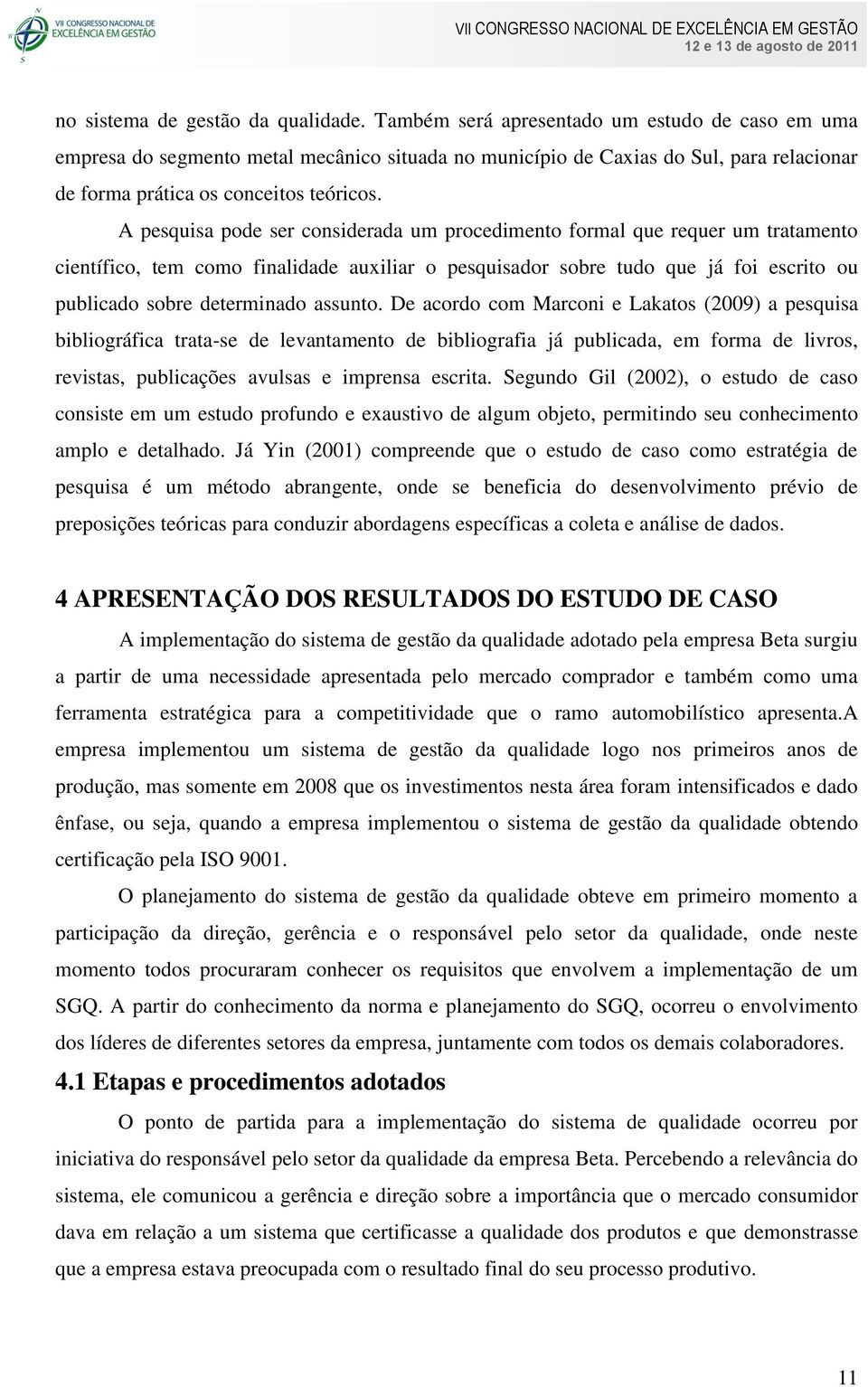 A pesquisa pode ser considerada um procedimento formal que requer um tratamento científico, tem como finalidade auxiliar o pesquisador sobre tudo que já foi escrito ou publicado sobre determinado