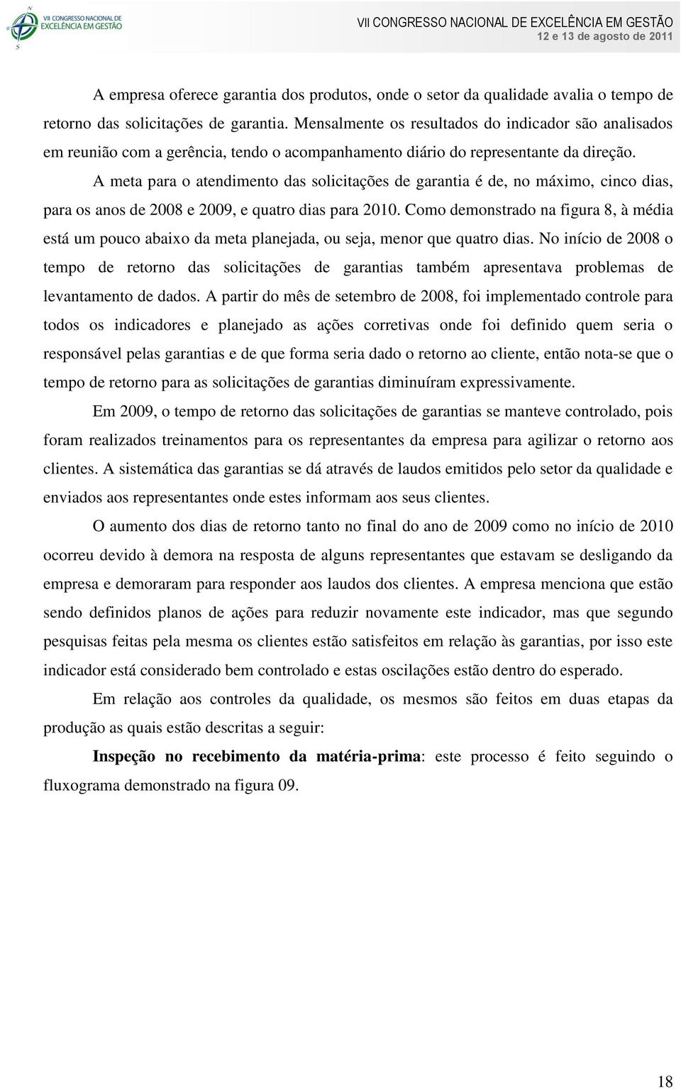 A meta para o atendimento das solicitações de garantia é de, no máximo, cinco dias, para os anos de 2008 e 2009, e quatro dias para 2010.