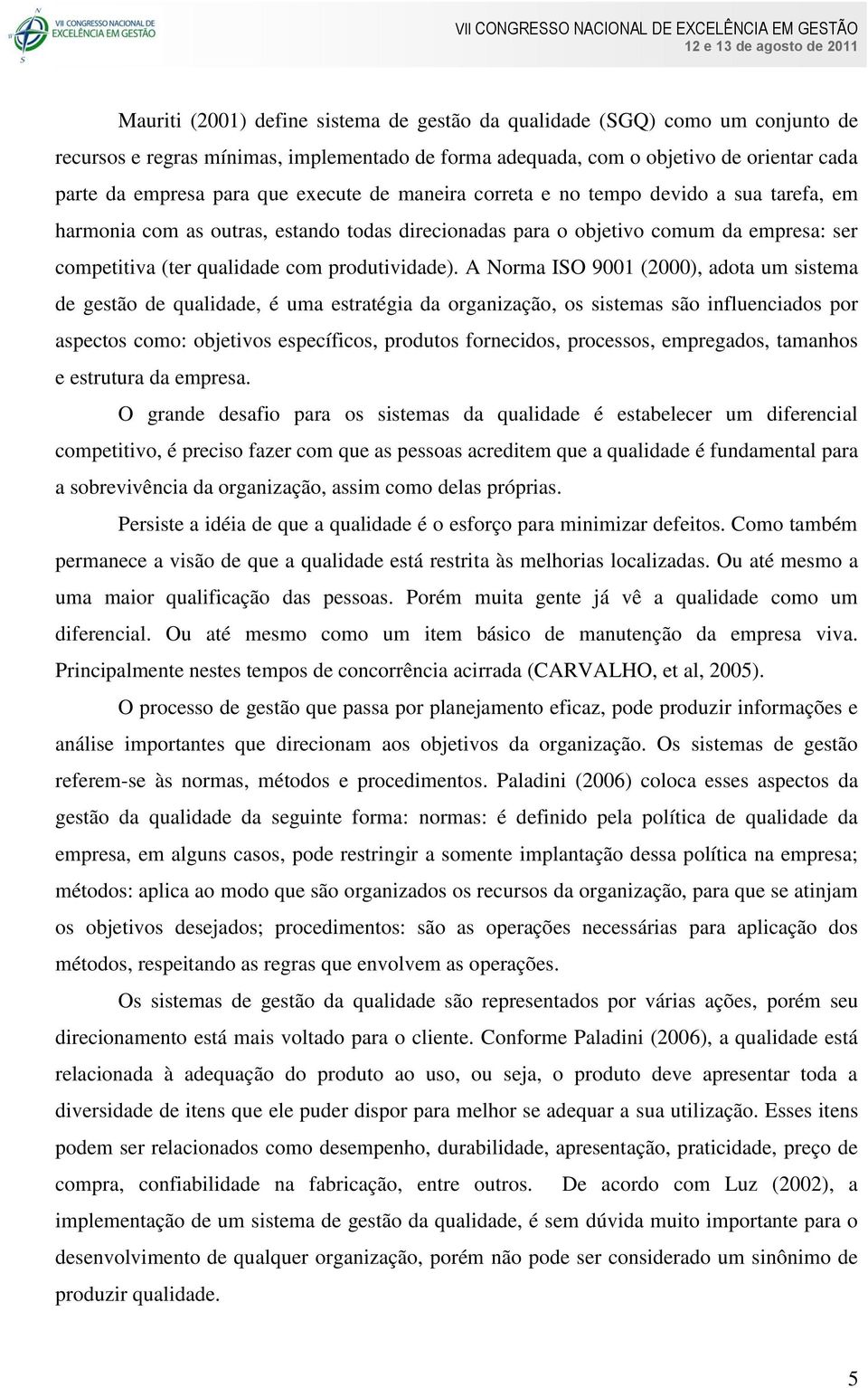 A Norma ISO 9001 (2000), adota um sistema de gestão de qualidade, é uma estratégia da organização, os sistemas são influenciados por aspectos como: objetivos específicos, produtos fornecidos,