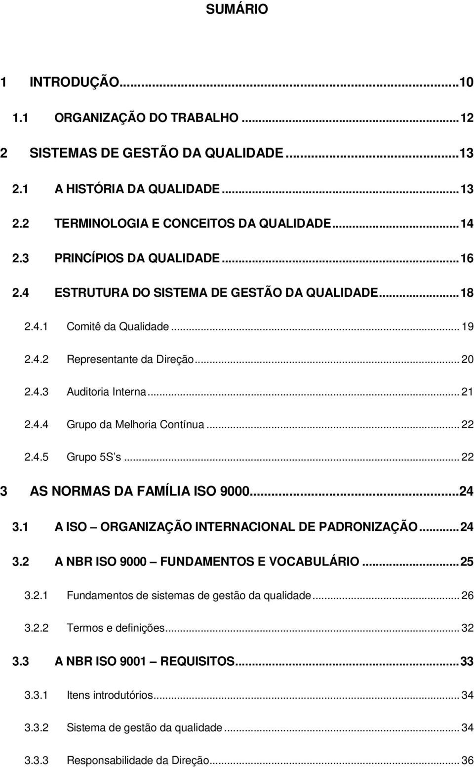 .. 22 2.4.5 Grupo 5S s... 22 3 AS NORMAS DA FAMÍLIA ISO 9000...24 3.1 A ISO ORGANIZAÇÃO INTERNACIONAL DE PADRONIZAÇÃO...24 3.2 A NBR ISO 9000 FUNDAMENTOS E VOCABULÁRIO...25 3.2.1 Fundamentos de sistemas de gestão da qualidade.