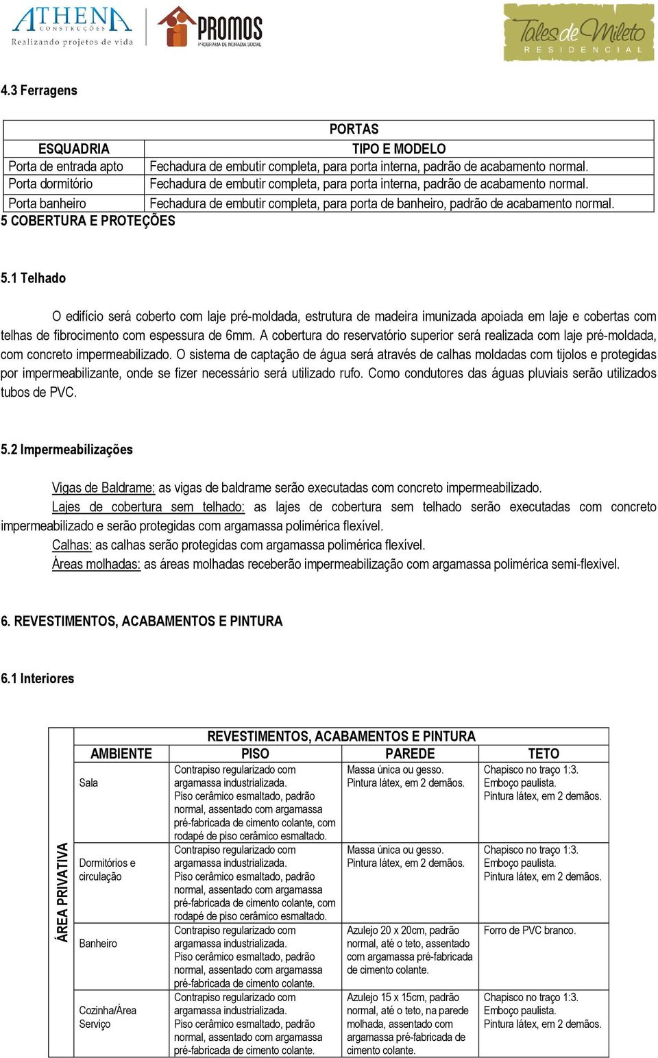 5 COBERTURA E PROTEÇÕES 5.1 Telhado O edifício será coberto com laje pré-moldada, estrutura de madeira imunizada apoiada em laje e cobertas com telhas de fibrocimento com espessura de 6mm.