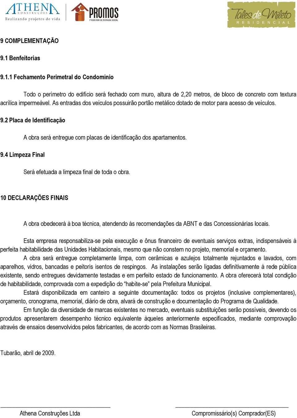 4 Limpeza Final A obra será entregue com placas de identificação dos apartamentos. Será efetuada a limpeza final de toda o obra.