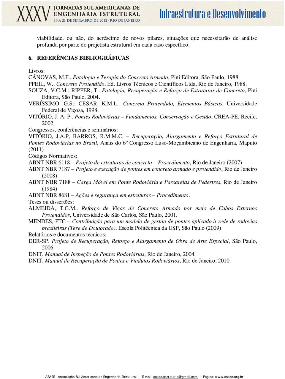 Livros Técnicos e Científicos Ltda, Rio de Janeiro, 1988. SOUZA, V.C.M.; RIPPER, T.. Patologia, Recuperação e Reforço de Estruturas de Concreto, Pini Editora, São Paulo, 2004. VERÍSSIMO, G.S.; CESAR, K.