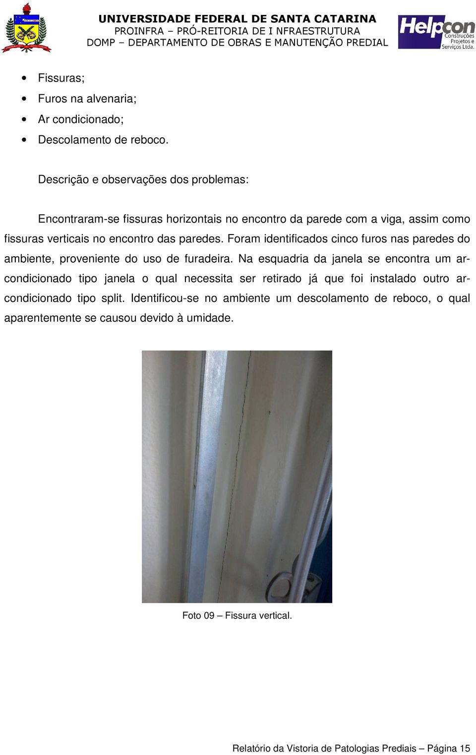 Foram identificados cinco furos nas paredes do ambiente, proveniente do uso de furadeira.