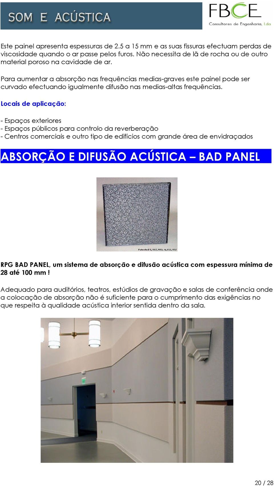 Para aumentar a absorção nas frequências medias-graves este painel pode ser curvado efectuando igualmente difusão nas medias-altas frequências.