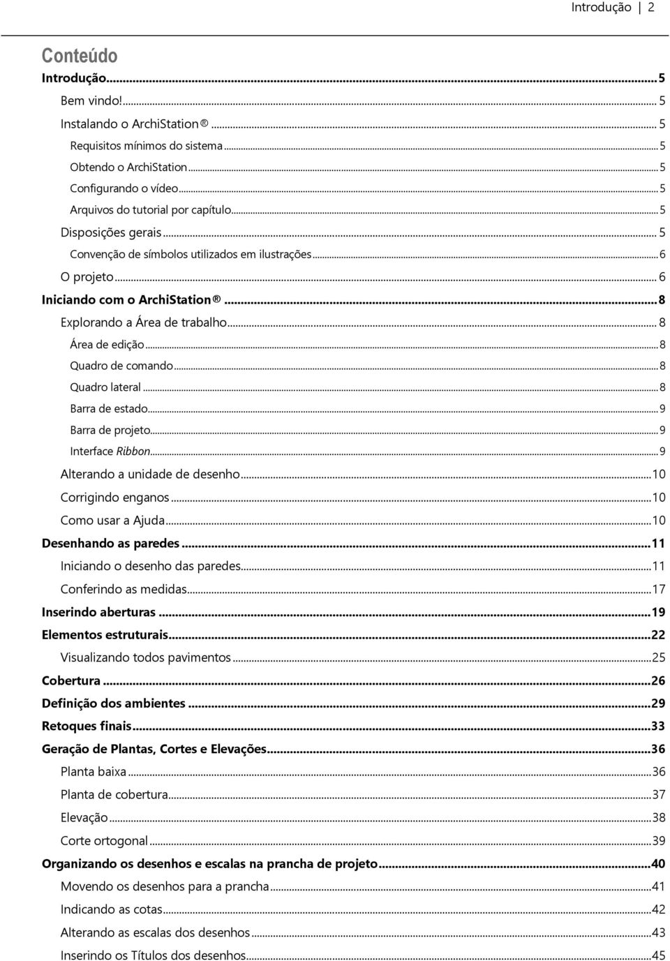 .. 8 Área de edição... 8 Quadro de comando... 8 Quadro lateral... 8 Barra de estado... 9 Barra de projeto... 9 Interface Ribbon... 9 Alterando a unidade de desenho... 10 Corrigindo enganos.