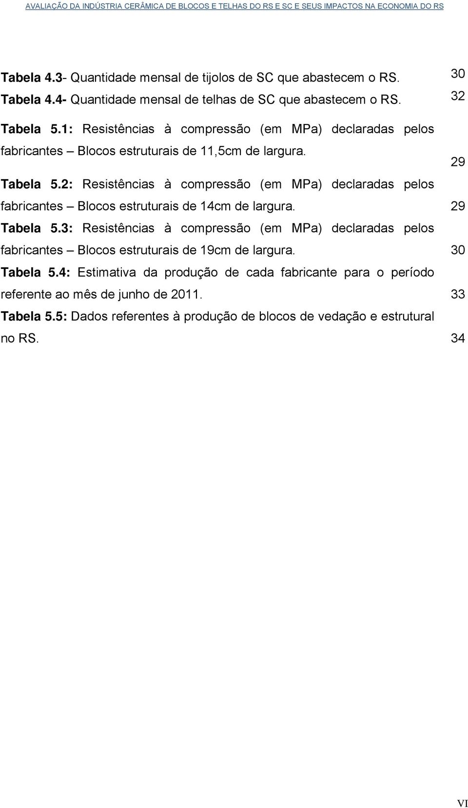 2: Resistências à compressão (em MPa) declaradas pelos fabricantes Blocos estruturais de 14cm de largura. 29 Tabela 5.