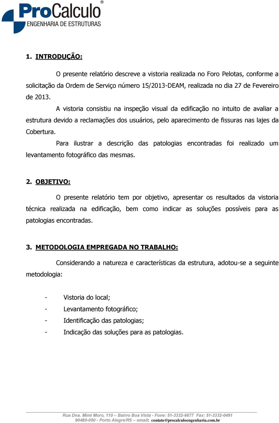 Para ilustrar a descrição das patologias encontradas foi realizado um levantamento fotográfico das mesmas. 2.