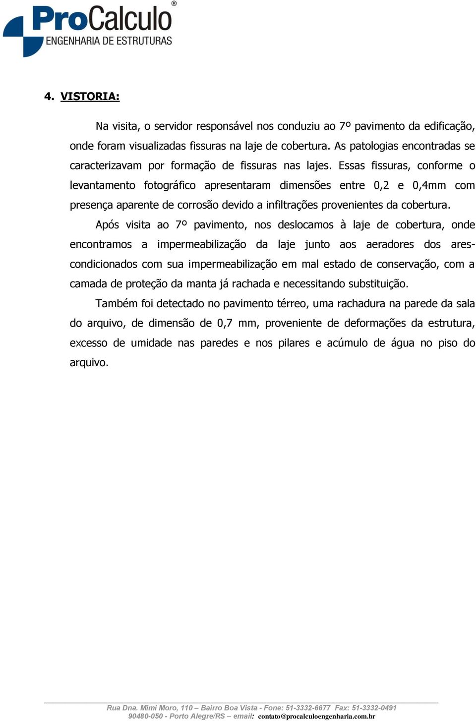 Essas fissuras, conforme o levantamento fotográfico apresentaram dimensões entre 0,2 e 0,4mm com presença aparente de corrosão devido a infiltrações provenientes da cobertura.