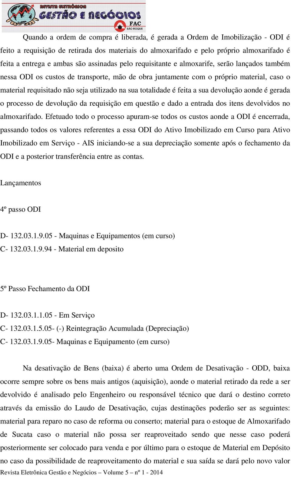 totalidade é feita a sua devolução aonde é gerada o processo de devolução da requisição em questão e dado a entrada dos itens devolvidos no almoxarifado.