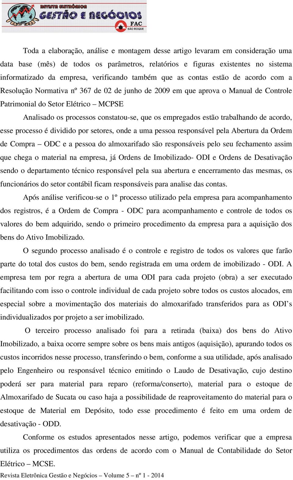 constatou-se, que os empregados estão trabalhando de acordo, esse processo é dividido por setores, onde a uma pessoa responsável pela Abertura da Ordem de Compra ODC e a pessoa do almoxarifado são