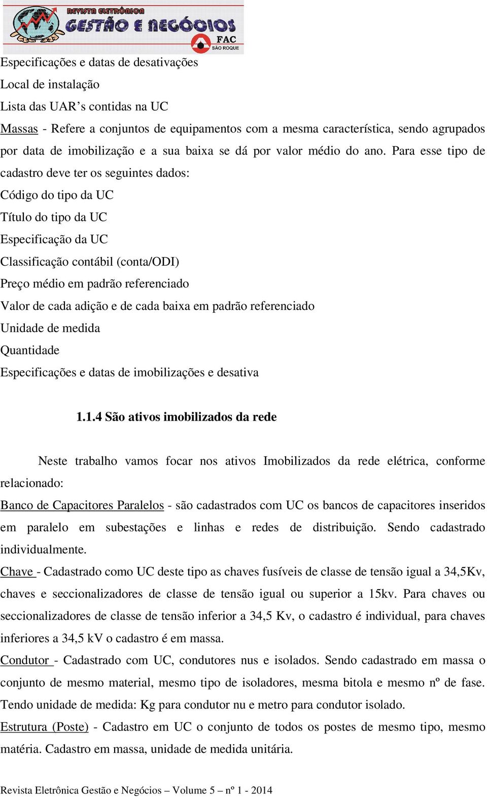 Para esse tipo de cadastro deve ter os seguintes dados: Código do tipo da UC Título do tipo da UC Especificação da UC Classificação contábil (conta/odi) Preço médio em padrão referenciado Valor de